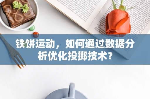 铁饼运动，如何通过数据分析优化投掷技术？