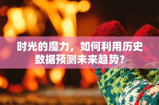 时光的魔力，如何利用历史数据预测未来趋势？