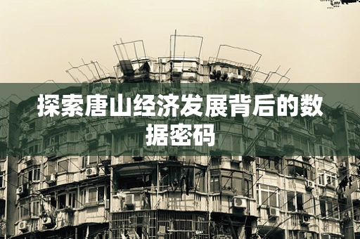 探索唐山经济发展背后的数据密码