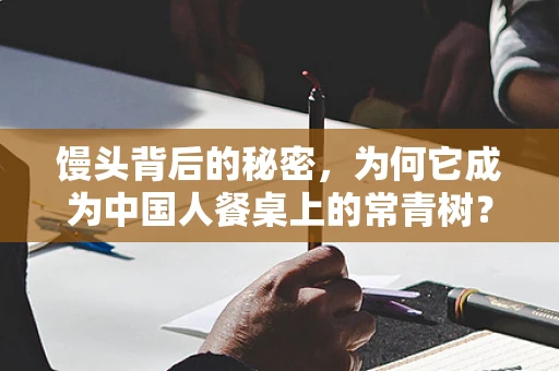 馒头背后的秘密，为何它成为中国人餐桌上的常青树？