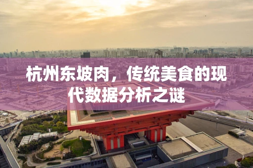 杭州东坡肉，传统美食的现代数据分析之谜