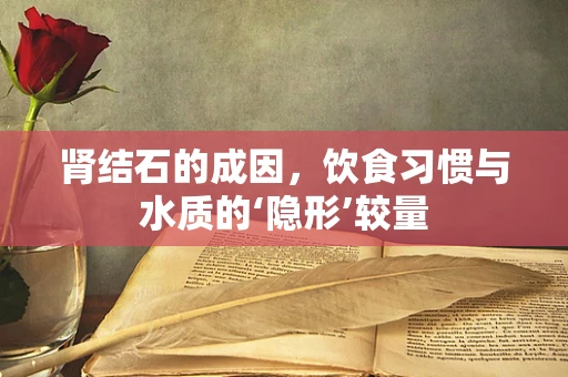肾结石的成因，饮食习惯与水质的‘隐形’较量