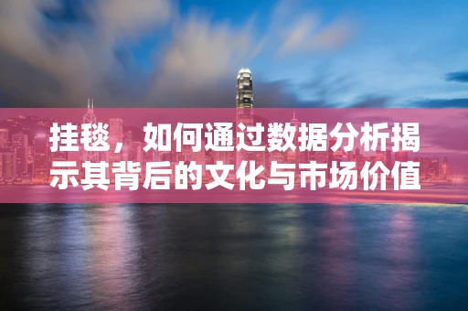 挂毯，如何通过数据分析揭示其背后的文化与市场价值？