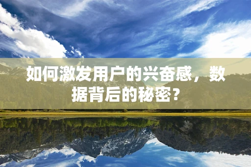 如何激发用户的兴奋感，数据背后的秘密？