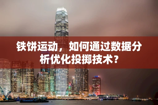 铁饼运动，如何通过数据分析优化投掷技术？