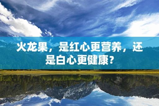 火龙果，是红心更营养，还是白心更健康？