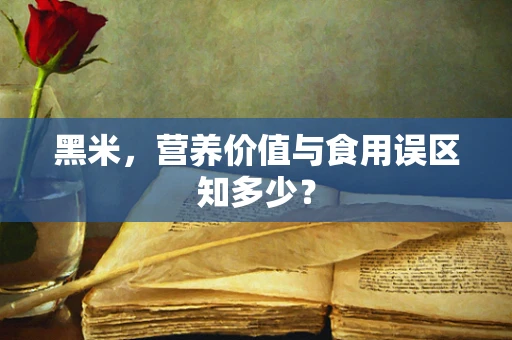 黑米，营养价值与食用误区知多少？
