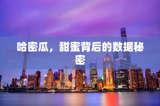 哈密瓜，甜蜜背后的数据秘密