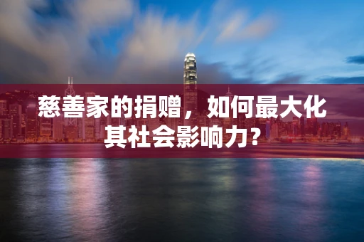 慈善家的捐赠，如何最大化其社会影响力？