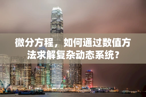 微分方程，如何通过数值方法求解复杂动态系统？