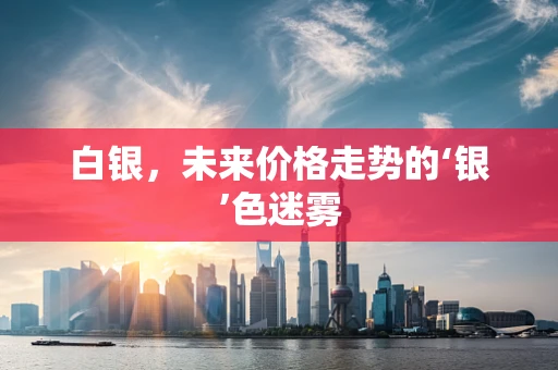 白银，未来价格走势的‘银’色迷雾