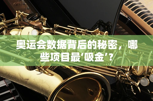 奥运会数据背后的秘密，哪些项目最‘吸金’？
