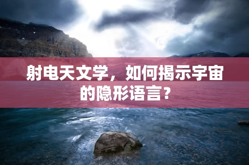 射电天文学，如何揭示宇宙的隐形语言？