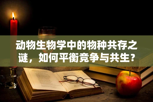 动物生物学中的物种共存之谜，如何平衡竞争与共生？