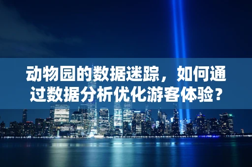 动物园的数据迷踪，如何通过数据分析优化游客体验？