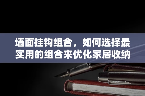 墙面挂钩组合，如何选择最实用的组合来优化家居收纳？