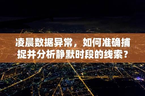 凌晨数据异常，如何准确捕捉并分析静默时段的线索？