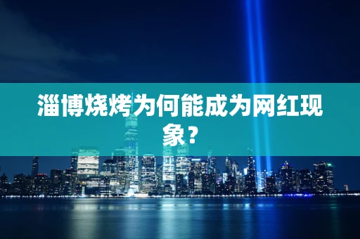 淄博烧烤为何能成为网红现象？
