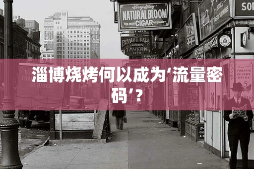 淄博烧烤何以成为‘流量密码’？