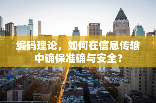编码理论，如何在信息传输中确保准确与安全？