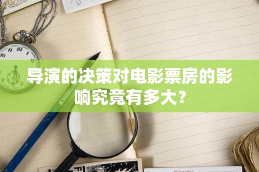 导演的决策对电影票房的影响究竟有多大？