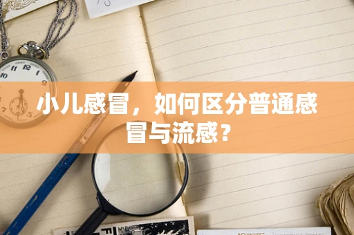 小儿感冒，如何区分普通感冒与流感？