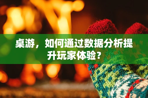 桌游，如何通过数据分析提升玩家体验？