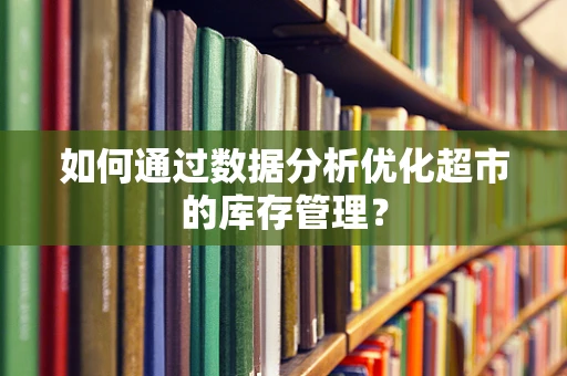 如何通过数据分析优化超市的库存管理？