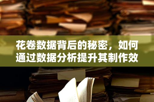 花卷数据背后的秘密，如何通过数据分析提升其制作效率与顾客满意度？