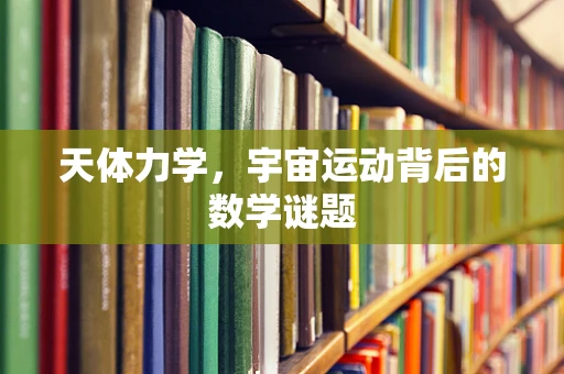 天体力学，宇宙运动背后的数学谜题
