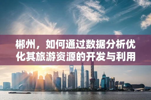 郴州，如何通过数据分析优化其旅游资源的开发与利用？