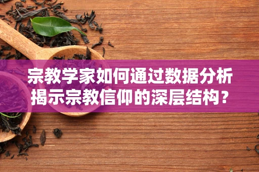 宗教学家如何通过数据分析揭示宗教信仰的深层结构？
