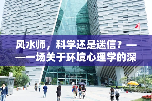 风水师，科学还是迷信？——一场关于环境心理学的深度探讨