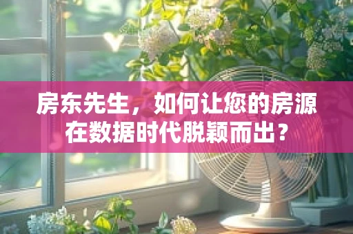 房东先生，如何让您的房源在数据时代脱颖而出？