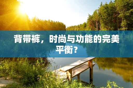 背带裤，时尚与功能的完美平衡？