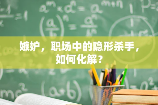 嫉妒，职场中的隐形杀手，如何化解？