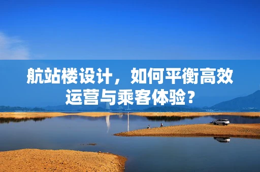 航站楼设计，如何平衡高效运营与乘客体验？
