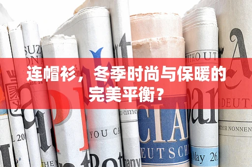 连帽衫，冬季时尚与保暖的完美平衡？