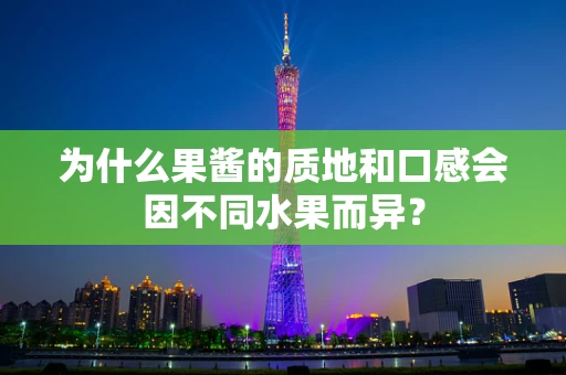 为什么果酱的质地和口感会因不同水果而异？