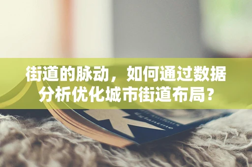 街道的脉动，如何通过数据分析优化城市街道布局？