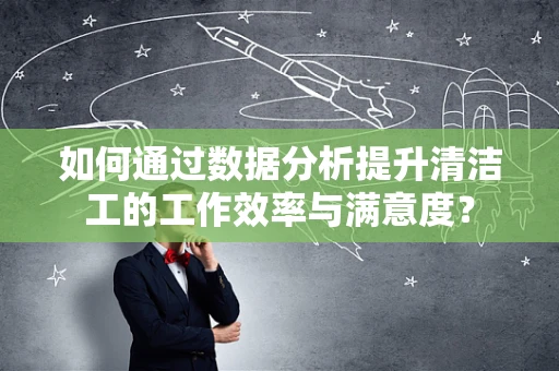 如何通过数据分析提升清洁工的工作效率与满意度？