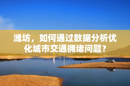 潍坊，如何通过数据分析优化城市交通拥堵问题？