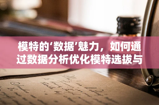 模特的‘数据’魅力，如何通过数据分析优化模特选拔与表现？