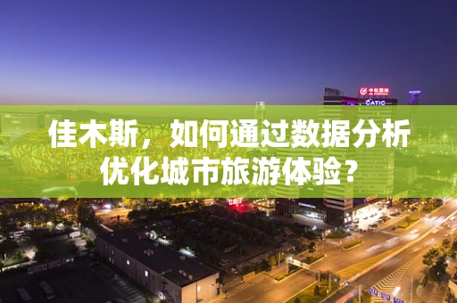 佳木斯，如何通过数据分析优化城市旅游体验？