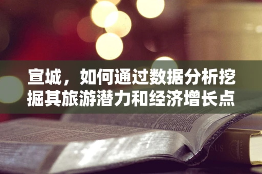 宣城，如何通过数据分析挖掘其旅游潜力和经济增长点？