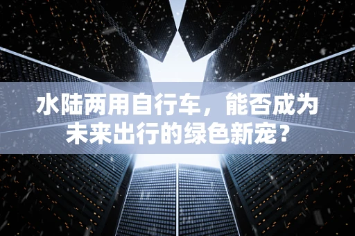 水陆两用自行车，能否成为未来出行的绿色新宠？
