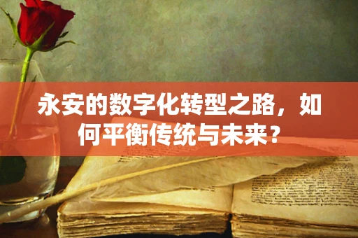 永安的数字化转型之路，如何平衡传统与未来？