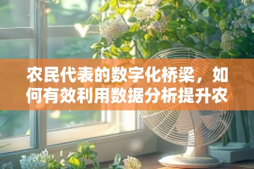 农民代表的数字化桥梁，如何有效利用数据分析提升农村发展？