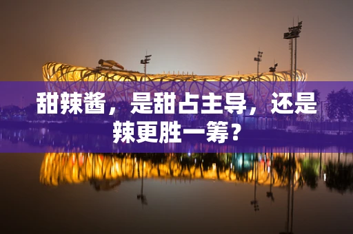 甜辣酱，是甜占主导，还是辣更胜一筹？