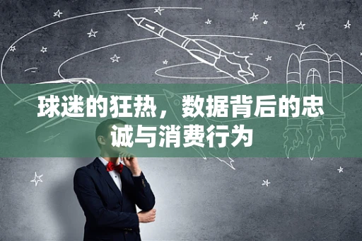 球迷的狂热，数据背后的忠诚与消费行为